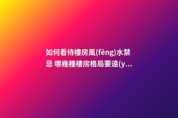 如何看待樓房風(fēng)水禁忌 哪幾種樓房格局要遠(yuǎn)離